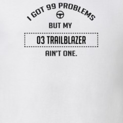 I Got 99 Problems But My 2003 Trailblazer Ain't One Funny T Shirt