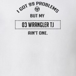 I Got 99 Problems But My 2003 Wrangler Tj Ain't One Funny T Shirt