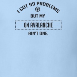 I Got 99 Problems But My 2004 Avalanche Ain't One Funny T Shirt