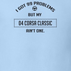 I Got 99 Problems But My 2004 Corsa Classic Ain't One Funny T Shirt