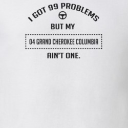 I Got 99 Problems But My 2004 Grand Cherokee Columbia Ain't One Funny 