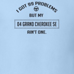 I Got 99 Problems But My 2004 Grand Cherokee Se Ain't One Funny T Shir