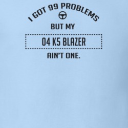 I Got 99 Problems But My 2004 K5 Blazer Ain't One Funny T Shirt