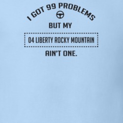 I Got 99 Problems But My 2004 Liberty Rocky Mountain Ain't One Funny T