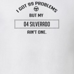 I Got 99 Problems But My 2004 Silverado Ain't One Funny T Shirt