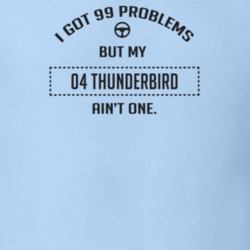 I Got 99 Problems But My 2004 Thunderbird Ain't One Funny T Shirt