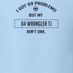 I Got 99 Problems But My 2004 Wrangler Tj Ain't One Funny T Shirt