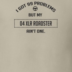 I Got 99 Problems But My 2004 Xlr Roadster Ain't One Funny T Shirt