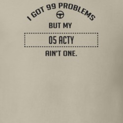 I Got 99 Problems But My 2005 Acty Ain't One Funny T Shirt