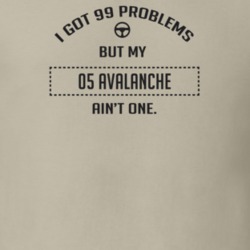 I Got 99 Problems But My 2005 Avalanche Ain't One Funny T Shirt