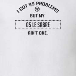 I Got 99 Problems But My 2005 Le Sabre Ain't One Funny T Shirt