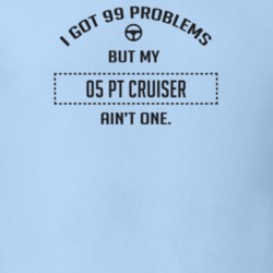 I Got 99 Problems But My 2005 Pt Cruiser Ain't One Funny T Shirt