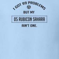 I Got 99 Problems But My 2005 Rubicon Sahara Ain't One Funny T Shirt