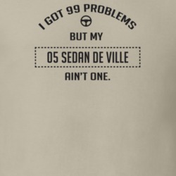 I Got 99 Problems But My 2005 Sedan De Ville Ain't One Funny T Shirt