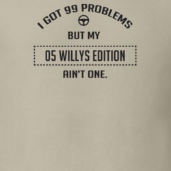 I Got 99 Problems But My 2005 Willys Edition Ain't One Funny T Shirt