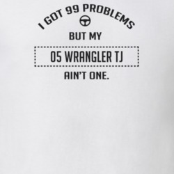 I Got 99 Problems But My 2005 Wrangler Tj Ain't One Funny T Shirt