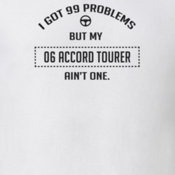 I Got 99 Problems But My 2006 Accord Tourer Ain't One Funny T Shirt