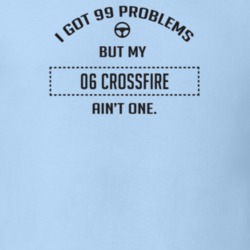 I Got 99 Problems But My 2006 Crossfire Ain't One Funny T Shirt