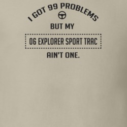 I Got 99 Problems But My 2006 Explorer Sport Trac Ain't One Funny T Sh