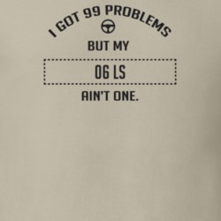 I Got 99 Problems But My 2006 Ls Ain't One Funny T Shirt