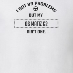 I Got 99 Problems But My 2006 Matiz G2 Ain't One Funny T Shirt