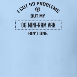 I Got 99 Problems But My 2006 Mini-Ram Van Ain't One Funny T Shirt