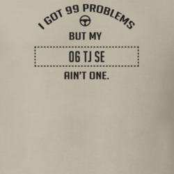I Got 99 Problems But My 2006 Tj Se Ain't One Funny T Shirt