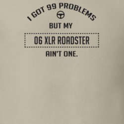 I Got 99 Problems But My 2006 Xlr Roadster Ain't One Funny T Shirt