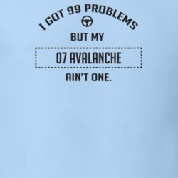 I Got 99 Problems But My 2007 Avalanche Ain't One Funny T Shirt