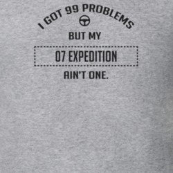I Got 99 Problems But My 2007 Expedition Ain't One Funny T Shirt