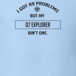 I Got 99 Problems But My 2007 Explorer Ain't One Funny T Shirt