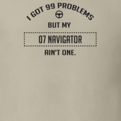 I Got 99 Problems But My 2007 Navigator Ain't One Funny T Shirt