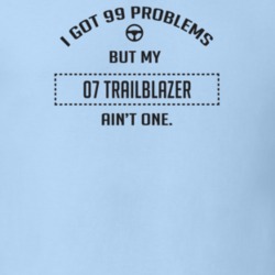 I Got 99 Problems But My 2007 Trailblazer Ain't One Funny T Shirt