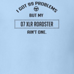 I Got 99 Problems But My 2007 Xlr Roadster Ain't One Funny T Shirt