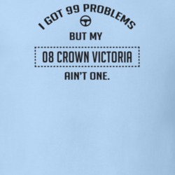 I Got 99 Problems But My 2008 Crown Victoria Ain't One Funny T Shirt