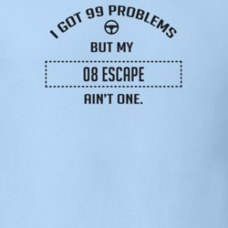 I Got 99 Problems But My 2008 Escape Ain't One Funny T Shirt
