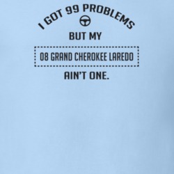 I Got 99 Problems But My 2008 Grand Cherokee Laredo Ain't One Funny T 