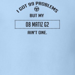 I Got 99 Problems But My 2008 Matiz G2 Ain't One Funny T Shirt