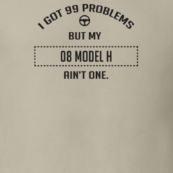 I Got 99 Problems But My 1908 Model H Ain't One Funny T Shirt