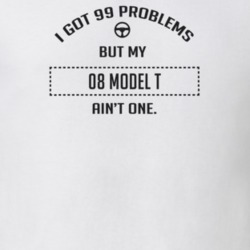 I Got 99 Problems But My 1908 Model T Ain't One Funny T Shirt