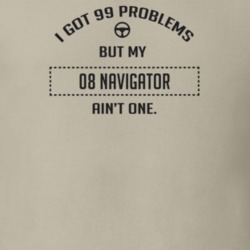 I Got 99 Problems But My 2008 Navigator Ain't One Funny T Shirt