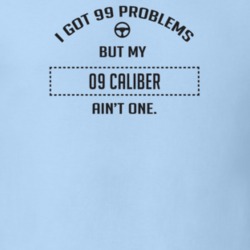 I Got 99 Problems But My 2009 Caliber Ain't One Funny T Shirt