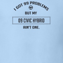I Got 99 Problems But My 2009 Civic Hybrid Ain't One Funny T Shirt