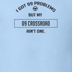 I Got 99 Problems But My 2009 Crossroad Ain't One Funny T Shirt