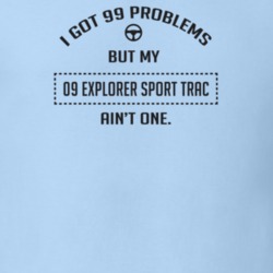 I Got 99 Problems But My 2009 Explorer Sport Trac Ain't One Funny T Sh