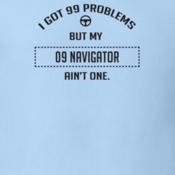 I Got 99 Problems But My 2009 Navigator Ain't One Funny T Shirt