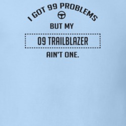 I Got 99 Problems But My 2009 Trailblazer Ain't One Funny T Shirt