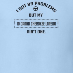 I Got 99 Problems But My 2010 Grand Cherokee Laredo Ain't One Funny T 