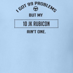 I Got 99 Problems But My 2010 Jk Rubicon Ain't One Funny T Shirt
