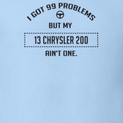 I Got 99 Problems But My 2013 Chrysler 200 Ain't One Funny T Shirt